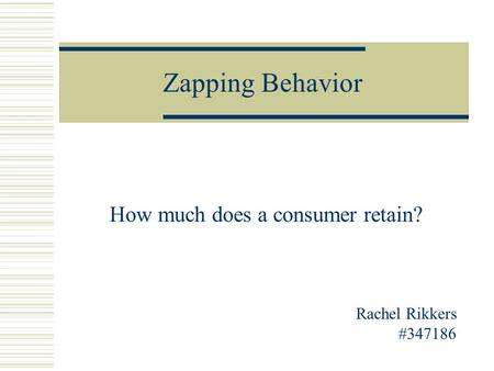 Zapping Behavior How much does a consumer retain? Rachel Rikkers #347186.