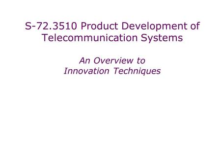 S-72.3510 Product Development of Telecommunication Systems An Overview to Innovation Techniques.