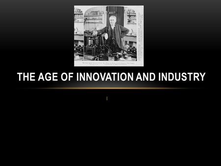 I THE AGE OF INNOVATION AND INDUSTRY Starts largely agricultural Majority of people live in rural areas. Light homes with candles and lamps Keep fresh.