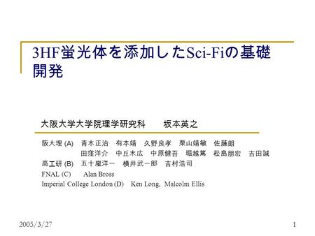 2005/3/271 3HF 蛍光体を添加した Sci-Fi の基礎 開発 阪大理 (A) 青木正治 有本靖 久野良孝 栗山靖敏 佐藤朗 田窪洋介 中丘末広 中原健吾 堀越篤 松島朋宏 吉田誠 高エ研 (B) 五十嵐洋一 横井武一郎 吉村浩司 FNAL (C) Alan Bross Imperial.