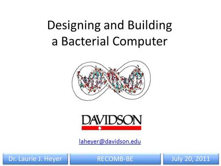 RECOMB-BE Dr. Laurie J. Heyer July 20, 2011 Designing and Building a Bacterial Computer