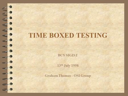 1 TIME BOXED TESTING BCS SIGIST 13 th July 1998 Graham Thomas - OSI Group.