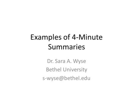 Examples of 4-Minute Summaries Dr. Sara A. Wyse Bethel University