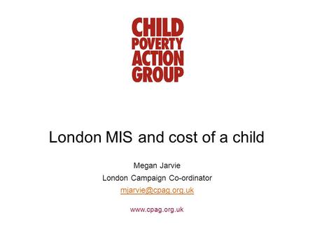 London MIS and cost of a child Megan Jarvie London Campaign Co-ordinator