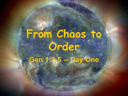 From Chaos to Order Gen 1:2-5 -- Day One. Out of the immense universe, God choose this earth for something Special.