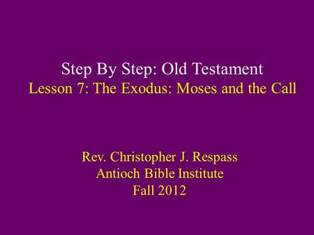 Step By Step: Old Testament Lesson 7: The Exodus: Moses and the Call Rev. Christopher J. Respass Antioch Bible Institute Fall 2012.