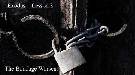 Exodus – Lesson 3 The Bondage Worsens. Exodus 5:1-5 Afterward Moses and Aaron went in and told Pharaoh, Thus says the Lord God of Israel: 'Let My people.