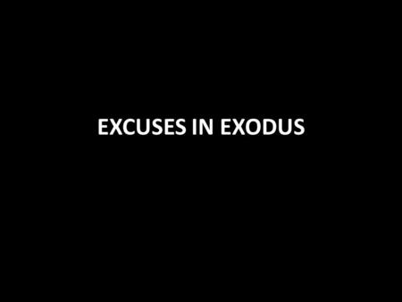 EXCUSES IN EXODUS. Excuses in Exodus 1:15-21 the midwives’ excuse for not killing the male Hebrew newborns v.19 3:10-14 Who am I? v.11 See Acts 7:22-29.