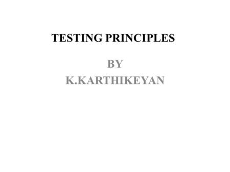 TESTING PRINCIPLES BY K.KARTHIKEYAN. PRINCIPLES Principle 1. Testing is the process of exercising a software component using a selected set of test cases,