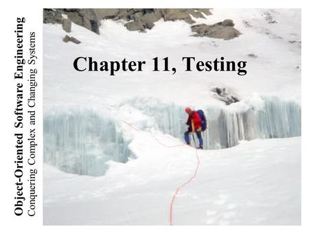 Conquering Complex and Changing Systems Object-Oriented Software Engineering Chapter 11, Testing.