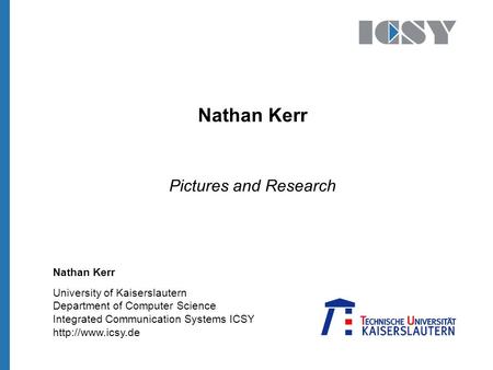 University of Kaiserslautern Department of Computer Science Integrated Communication Systems ICSY  Nathan Kerr Pictures and Research.