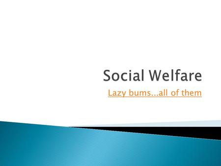 Lazy bums...all of them.  We should measure welfare's success by how many people leave welfare, not by how many are added. Ronald Reagan We should measure.