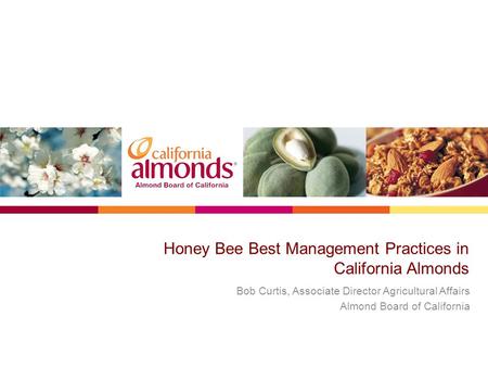 Honey Bee Best Management Practices in California Almonds Bob Curtis, Associate Director Agricultural Affairs Almond Board of California.