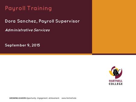 GROWING LEADERS Opportunity. Engagement. Achievement. www.hartnell.edu Dora Sanchez, Payroll Supervisor Payroll Training September 9, 2015 Administrative.