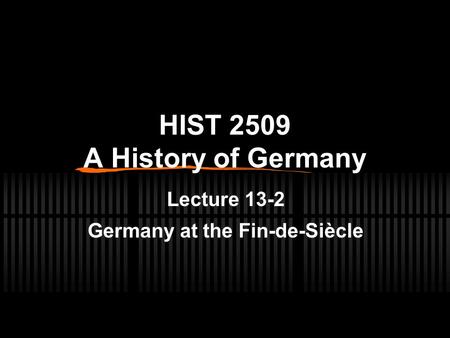 HIST 2509 A History of Germany Lecture 13-2 Germany at the Fin-de-Siècle.