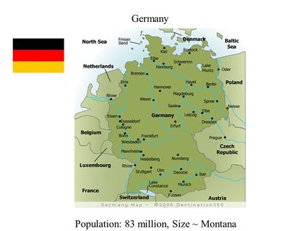 Germany Population: 83 million, Size ~ Montana. Before 1871, Germany had been divided into a series of small principalities. First attempt at unification.