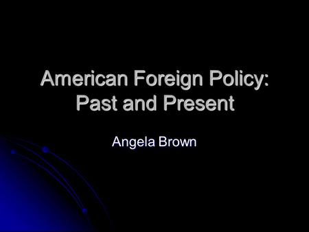 American Foreign Policy: Past and Present Angela Brown.