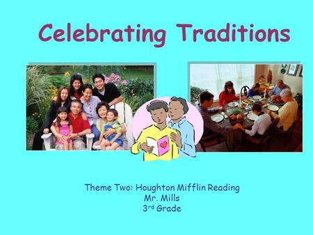 Celebrating Traditions Theme Two: Houghton Mifflin Reading Mr. Mills 3 rd Grade.