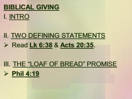 BIBLICAL GIVINGBIBLICAL GIVING I. INTROI. INTRO II. TWO DEFINING STATEMENTSII. TWO DEFINING STATEMENTS  Read Lk 6:38 & Acts 20:35. III. THE “LOAF OF BREAD”