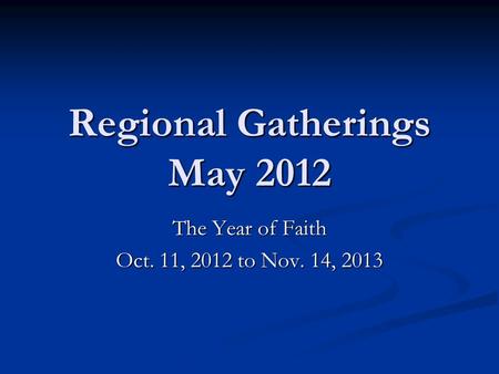 Regional Gatherings May 2012 The Year of Faith Oct. 11, 2012 to Nov. 14, 2013.