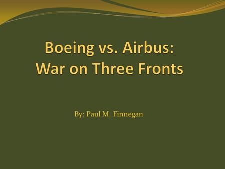 By: Paul M. Finnegan. Purpose Today, Boeing and Airbus are the world’s two biggest aircraft makers. They have an oligopoly on all commercial aircraft.