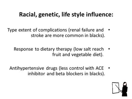 Racial, genetic, life style influence: Type extent of complications (renal failure and stroke are more common in blacks). Response to dietary therapy (low.