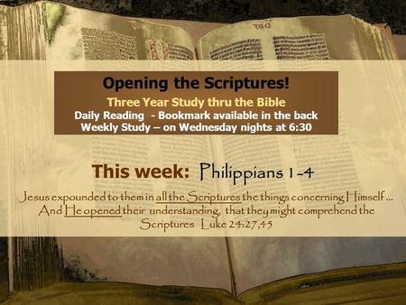 Opening the Scriptures! Three Year Study thru the Bible Daily Reading - Bookmark available in the back Weekly Study – on Wednesday nights at 6:30 This.