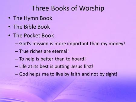 Three Books of Worship The Hymn Book The Bible Book The Pocket Book – God’s mission is more important than my money! – True riches are eternal! – To help.