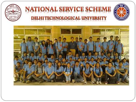 NSS-DTU UNIT Inaugurated on 13 th January 2013 to establish a meaningful linkage between the campus and the community. To orient the students towards.