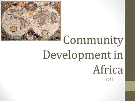 Community Development in Africa 2013. Discussion guide A quick trip through history and beyond: 1.A brief look at the history of civilizations in Africa.