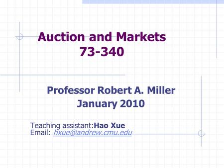 Auction and Markets 73-340 Professor Robert A. Miller January 2010 Teaching assistant:Hao Xue