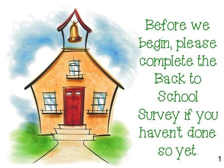 Before we begin, please complete the Back to School Survey if you haven’t done so yet. 1.