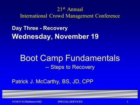 19 NOV 03 Baltimore MDSPECIAL SERVICES1 21 st Annual International Crowd Management Conference Day Three - Recovery Wednesday, November 19 Boot Camp Fundamentals.