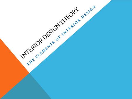 INTERIOR DESIGN THEORY THE ELEMENTS OF INTERIOR DESIGN.