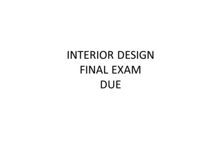 INTERIOR DESIGN FINAL EXAM DUE