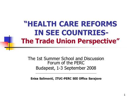 1 The 1st Summer School and Discussion Forum of the PERC Budapest, 1-3 September 2008 ____________________________________________ Enisa Salimović, ITUC-PERC.