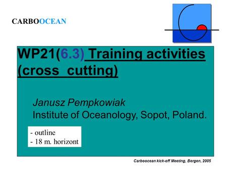 WP21(6.3) Training activities (cross cutting) CARBOOCEAN Janusz Pempkowiak Institute of Oceanology, Sopot, Poland. - outline - 18 m. horizont Carboocean.