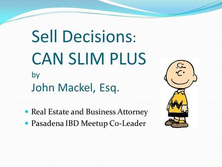 Sell Decisions : CAN SLIM PLUS by John Mackel, Esq. Real Estate and Business Attorney Pasadena IBD Meetup Co-Leader.