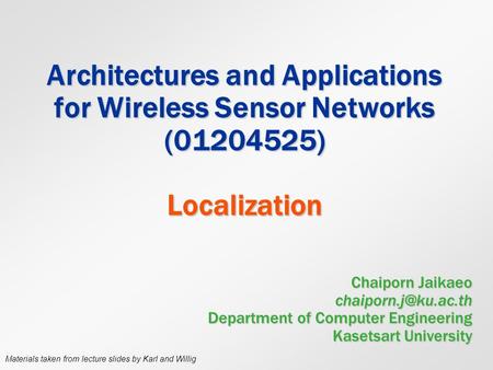 Architectures and Applications for Wireless Sensor Networks (01204525) Localization Chaiporn Jaikaeo chaiporn.j@ku.ac.th Department of Computer Engineering.