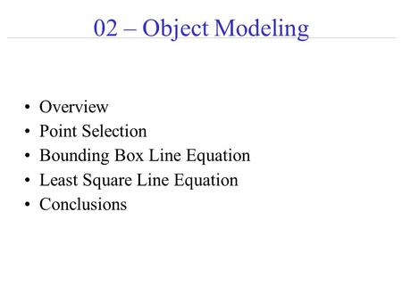 02 – Object Modeling Overview Point Selection Bounding Box Line Equation Least Square Line Equation Conclusions.