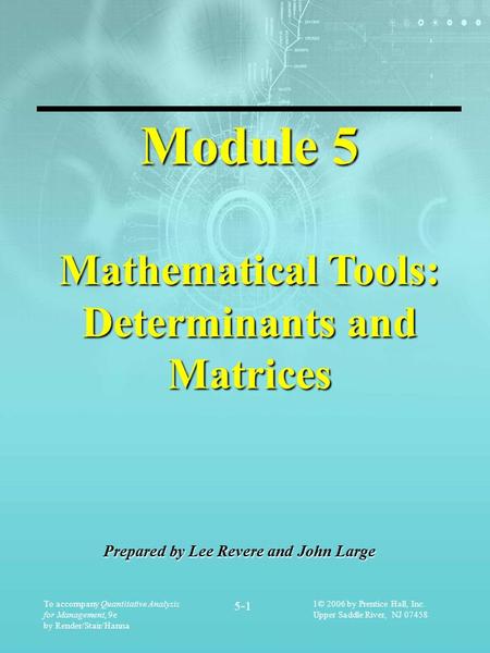 To accompany Quantitative Analysis for Management, 9e by Render/Stair/Hanna 5-1 1© 2006 by Prentice Hall, Inc. Upper Saddle River, NJ 07458 Module 5 Mathematical.