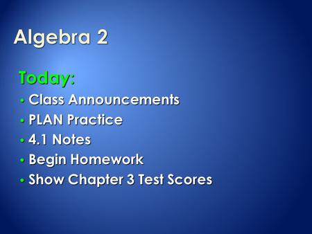 Today: Class Announcements Class Announcements PLAN Practice PLAN Practice 4.1 Notes 4.1 Notes Begin Homework Begin Homework Show Chapter 3 Test Scores.