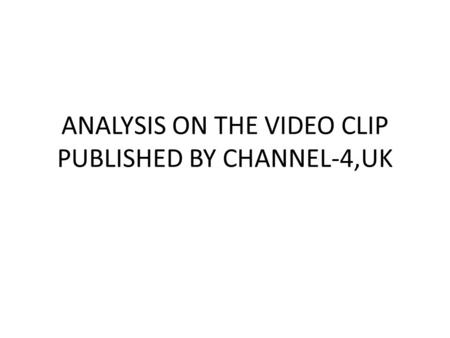 ANALYSIS ON THE VIDEO CLIP PUBLISHED BY CHANNEL-4,UK.