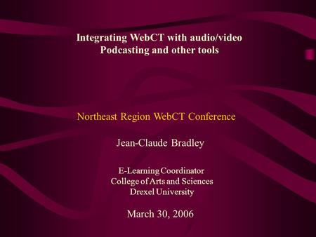 Integrating WebCT with audio/video Podcasting and other tools Jean-Claude Bradley E-Learning Coordinator College of Arts and Sciences Drexel University.