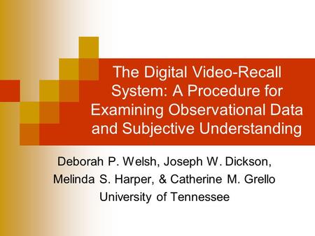 The Digital Video-Recall System: A Procedure for Examining Observational Data and Subjective Understanding Deborah P. Welsh, Joseph W. Dickson, Melinda.