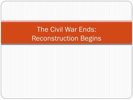 The Civil War Ends: Reconstruction Begins. April 9, 1865 Lee and Grant meet at Appomattox Court House in Virginia. Lee surrenders. The surrender of the.