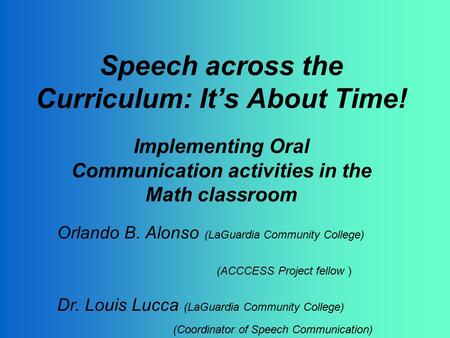 Speech across the Curriculum: It’s About Time! Implementing Oral Communication activities in the Math classroom Orlando B. Alonso (LaGuardia Community.