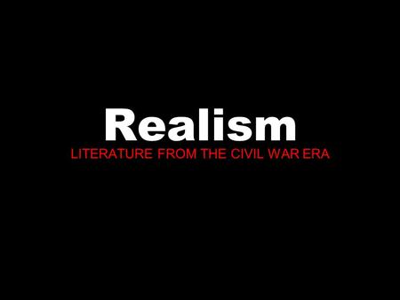 Realism LITERATURE FROM THE CIVIL WAR ERA. BACKGROUND INFORMATION The following is a timeline of the important historical events that influenced the Realist.