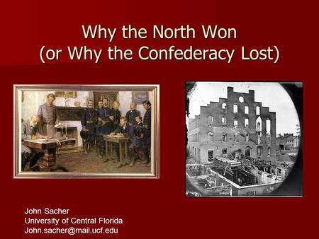 Why the North Won (or Why the Confederacy Lost) John Sacher University of Central Florida