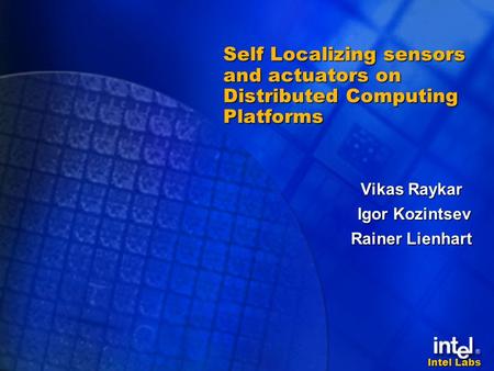 Intel Labs Self Localizing sensors and actuators on Distributed Computing Platforms Vikas Raykar Igor Kozintsev Igor Kozintsev Rainer Lienhart.